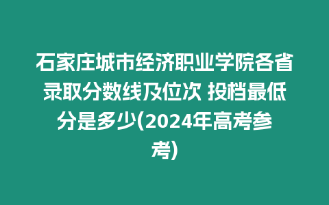 石家莊城市經(jīng)濟(jì)職業(yè)學(xué)院各省錄取分?jǐn)?shù)線及位次 投檔最低分是多少(2024年高考參考)