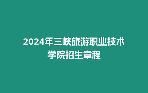 2024年三峽旅游職業技術學院招生章程