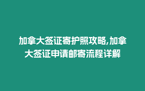 加拿大簽證寄護照攻略,加拿大簽證申請郵寄流程詳解