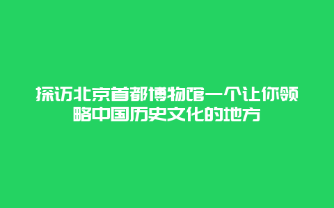 探訪北京首都博物館一個讓你領略中國歷史文化的地方