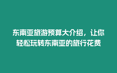 東南亞旅游預算大介紹，讓你輕松玩轉東南亞的旅行花費