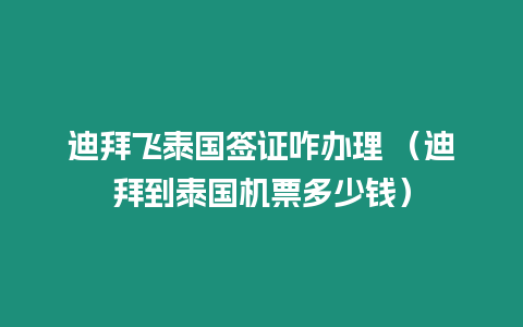 迪拜飛泰國簽證咋辦理 （迪拜到泰國機票多少錢）