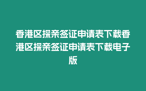 香港區探親簽證申請表下載香港區探親簽證申請表下載電子版