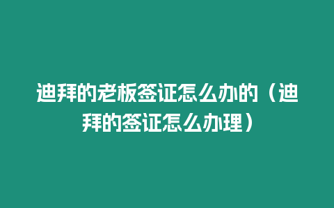 迪拜的老板簽證怎么辦的（迪拜的簽證怎么辦理）