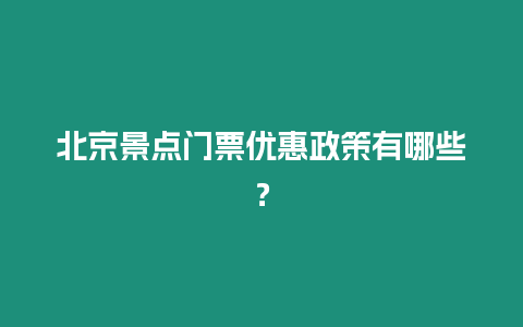 北京景點門票優惠政策有哪些？