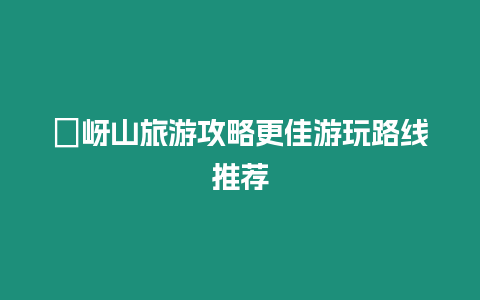 嵖岈山旅游攻略更佳游玩路線推薦