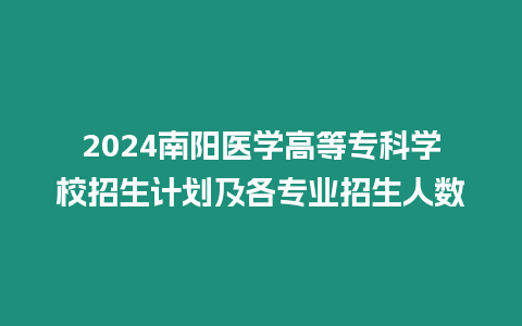 2024南陽醫學高等專科學校招生計劃及各專業招生人數