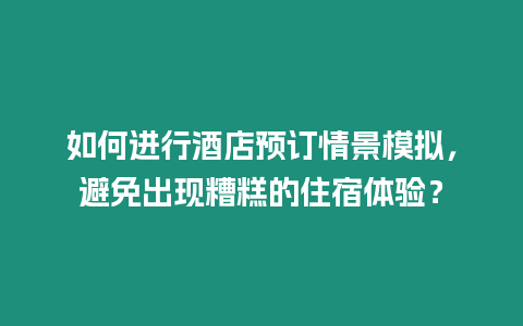 如何進行酒店預訂情景模擬，避免出現糟糕的住宿體驗？