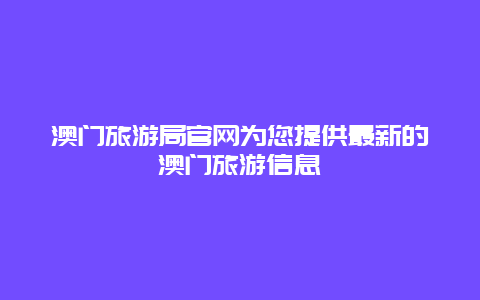 澳門旅游局官網為您提供最新的澳門旅游信息