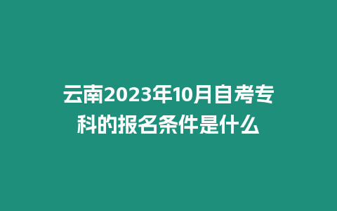 云南2023年10月自考專科的報(bào)名條件是什么