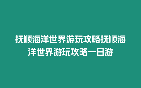 撫順海洋世界游玩攻略撫順海洋世界游玩攻略一日游