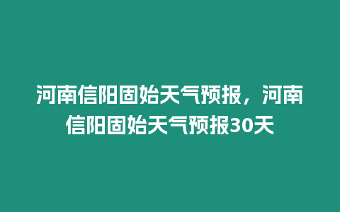 河南信陽固始天氣預報，河南信陽固始天氣預報30天