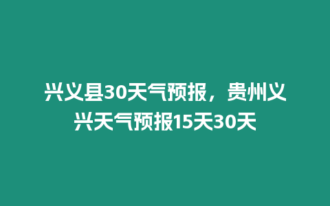 興義縣30天氣預報，貴州義興天氣預報15天30天