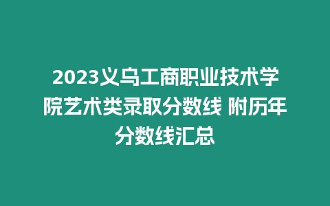 2023義烏工商職業技術學院藝術類錄取分數線 附歷年分數線匯總