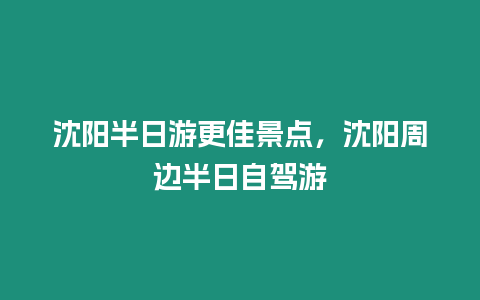 沈陽半日游更佳景點，沈陽周邊半日自駕游