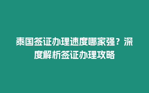 泰國簽證辦理速度哪家強？深度解析簽證辦理攻略