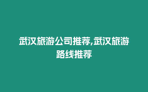 武漢旅游公司推薦,武漢旅游路線推薦