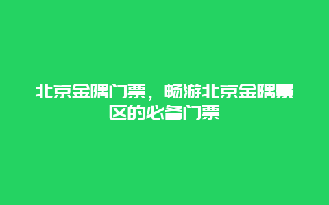 北京金隅門票，暢游北京金隅景區(qū)的必備門票