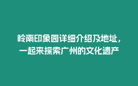 嶺南印象園詳細(xì)介紹及地址，一起來探索廣州的文化遺產(chǎn)