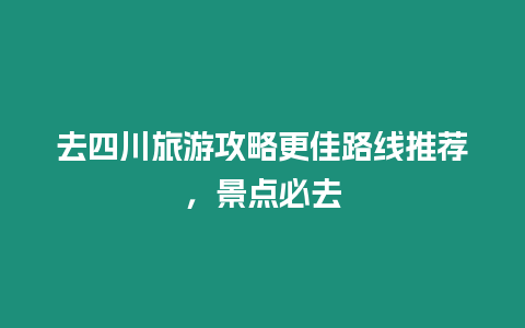 去四川旅游攻略更佳路線推薦，景點必去