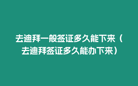 去迪拜一般簽證多久能下來（去迪拜簽證多久能辦下來）