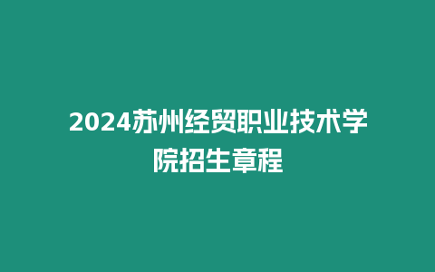 2024蘇州經貿職業技術學院招生章程