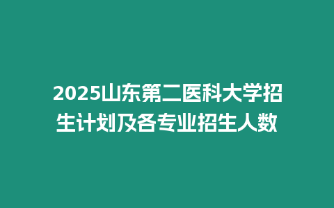 2025山東第二醫科大學招生計劃及各專業招生人數