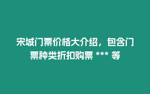 宋城門票價格大介紹，包含門票種類折扣購票 *** 等