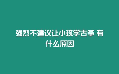 強烈不建議讓小孩學古箏 有什么原因