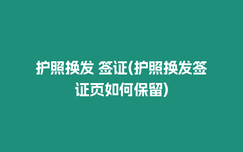 護照換發 簽證(護照換發簽證頁如何保留)