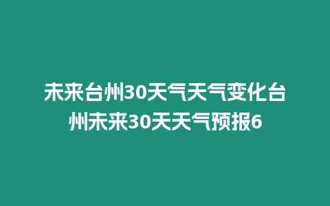 未來臺州30天氣天氣變化臺州未來30天天氣預報6