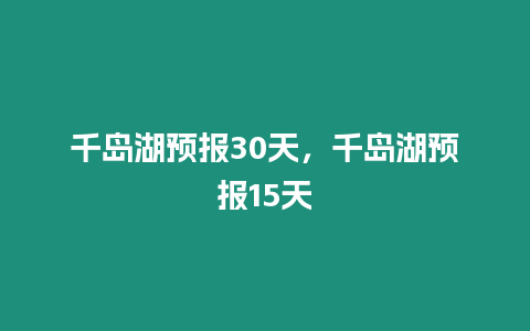 千島湖預報30天，千島湖預報15天