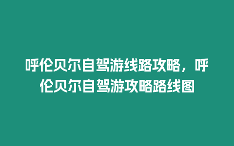 呼倫貝爾自駕游線路攻略，呼倫貝爾自駕游攻略路線圖