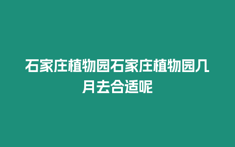 石家莊植物園石家莊植物園幾月去合適呢