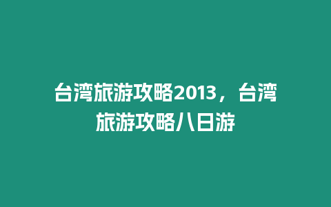 臺灣旅游攻略2013，臺灣旅游攻略八日游