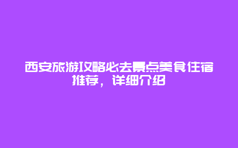 西安旅游攻略必去景點美食住宿推薦，詳細介紹