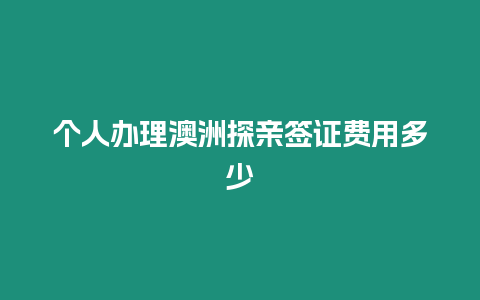 個人辦理澳洲探親簽證費用多少