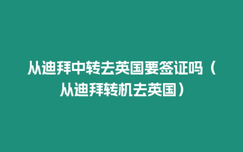 從迪拜中轉去英國要簽證嗎（從迪拜轉機去英國）