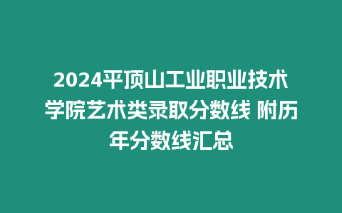 2024平頂山工業職業技術學院藝術類錄取分數線 附歷年分數線匯總