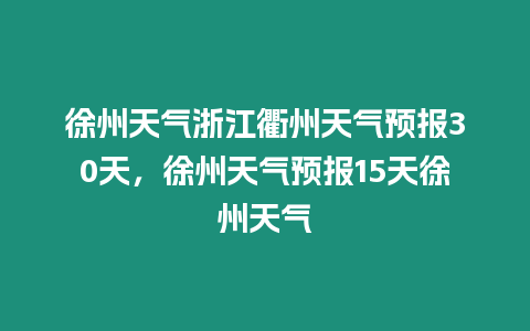 徐州天氣浙江衢州天氣預報30天，徐州天氣預報15天徐州天氣