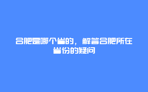 合肥是哪個省的，解答合肥所在省份的疑問