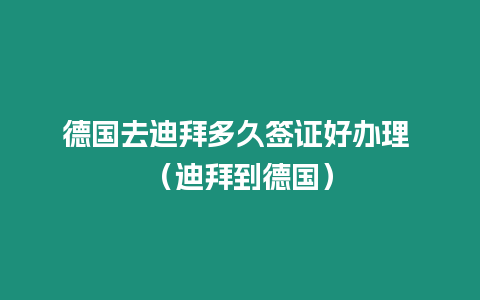 德國去迪拜多久簽證好辦理 （迪拜到德國）