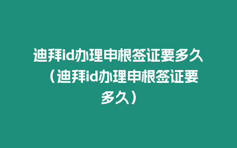 迪拜id辦理申根簽證要多久 （迪拜id辦理申根簽證要多久）