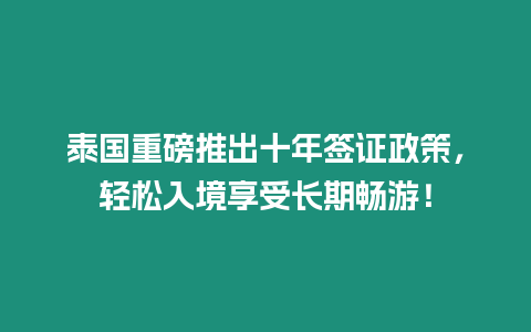 泰國(guó)重磅推出十年簽證政策，輕松入境享受長(zhǎng)期暢游！