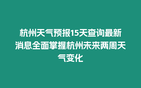 杭州天氣預報15天查詢最新消息全面掌握杭州未來兩周天氣變化