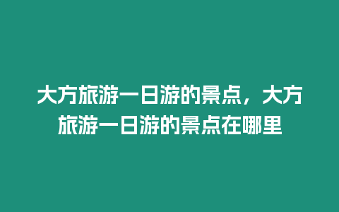 大方旅游一日游的景點(diǎn)，大方旅游一日游的景點(diǎn)在哪里