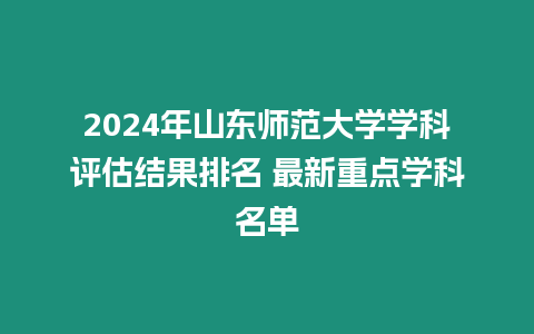 2024年山東師范大學(xué)學(xué)科評(píng)估結(jié)果排名 最新重點(diǎn)學(xué)科名單