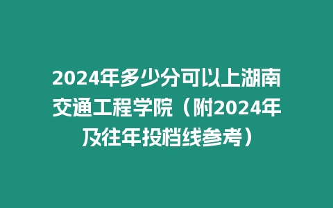 2024年多少分可以上湖南交通工程學(xué)院（附2024年及往年投檔線參考）