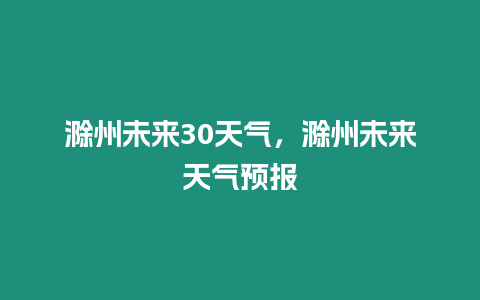 滁州未來30天氣，滁州未來天氣預報