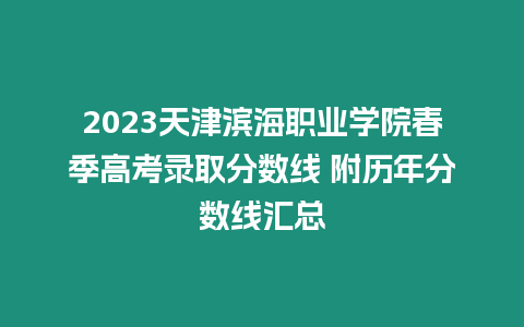 2023天津濱海職業學院春季高考錄取分數線 附歷年分數線匯總